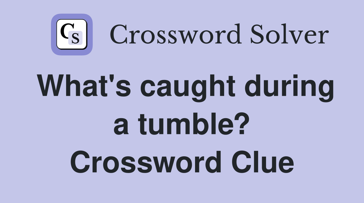 What's caught during a tumble? Crossword Clue