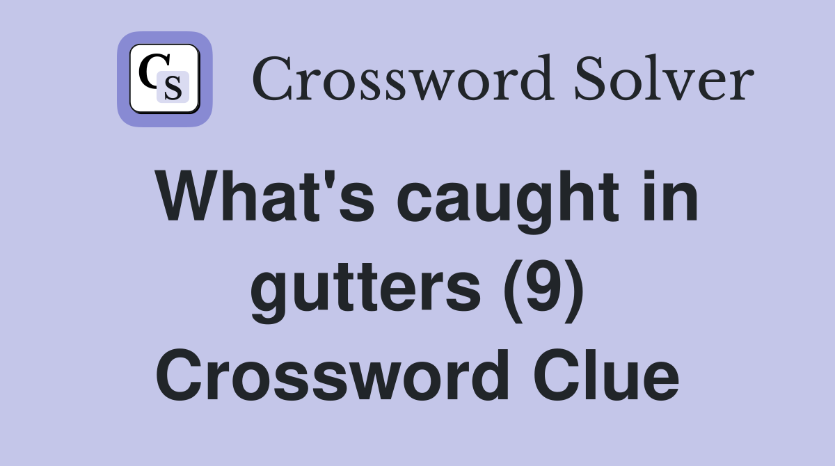 What's caught in gutters (9) Crossword Clue