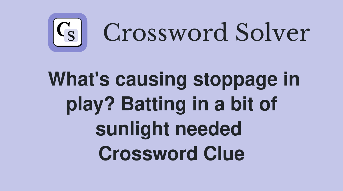 What's causing stoppage in play? Batting in a bit of sunlight needed  Crossword Clue