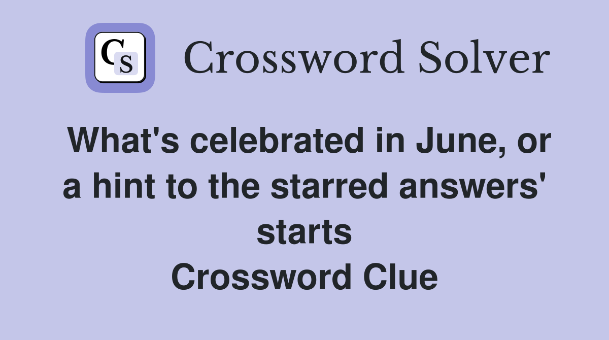 What's celebrated in June, or a hint to the starred answers' starts Crossword Clue