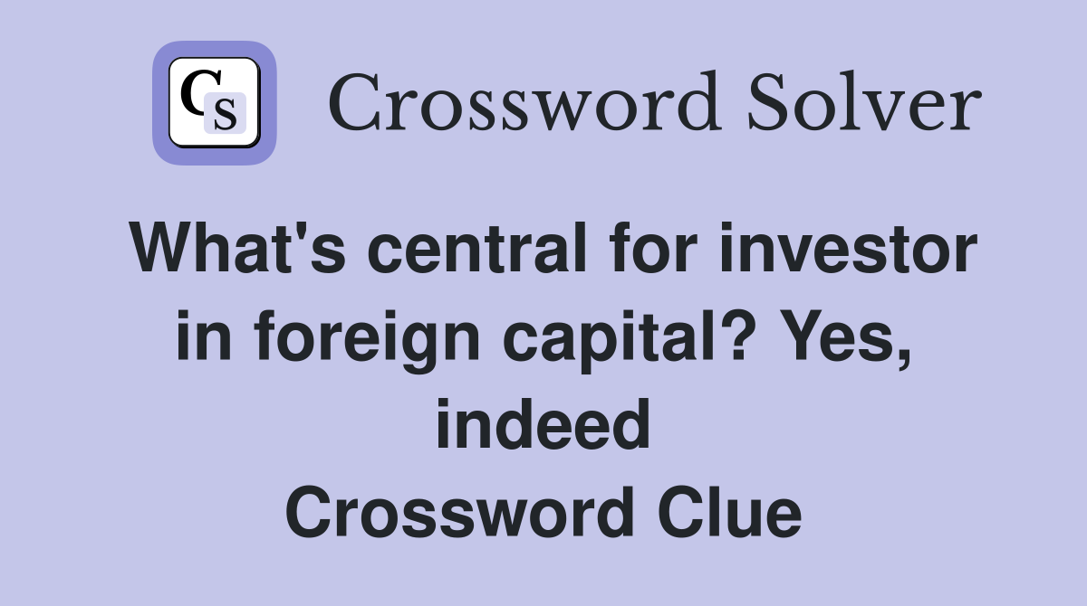 What's central for investor in foreign capital? Yes, indeed Crossword Clue