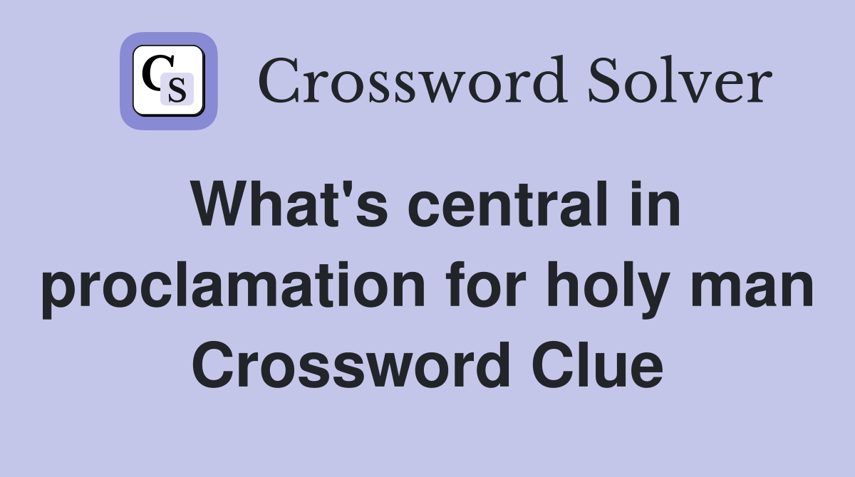 What's central in proclamation for holy man Crossword Clue