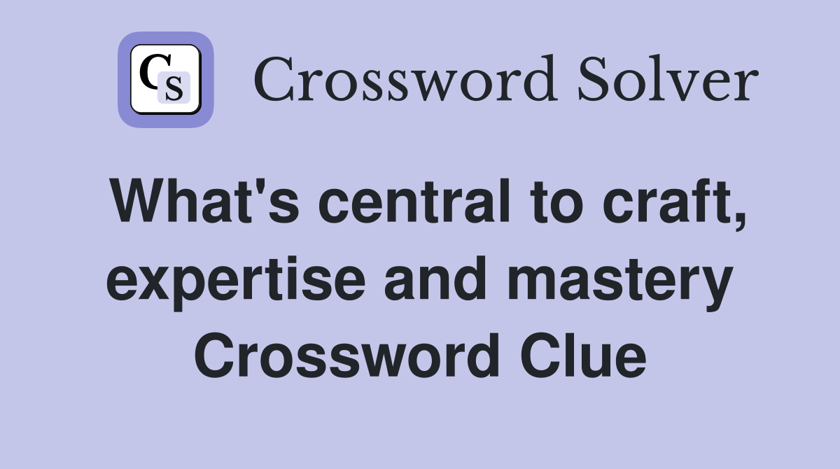 What's central to craft, expertise and mastery Crossword Clue