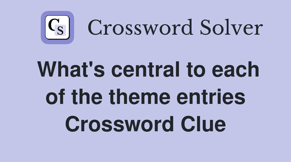 What's central to each of the theme entries Crossword Clue