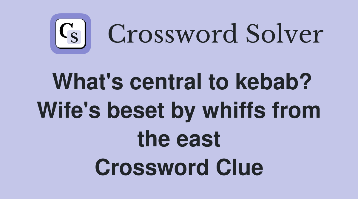 What's central to kebab? Wife's beset by whiffs from the east Crossword Clue