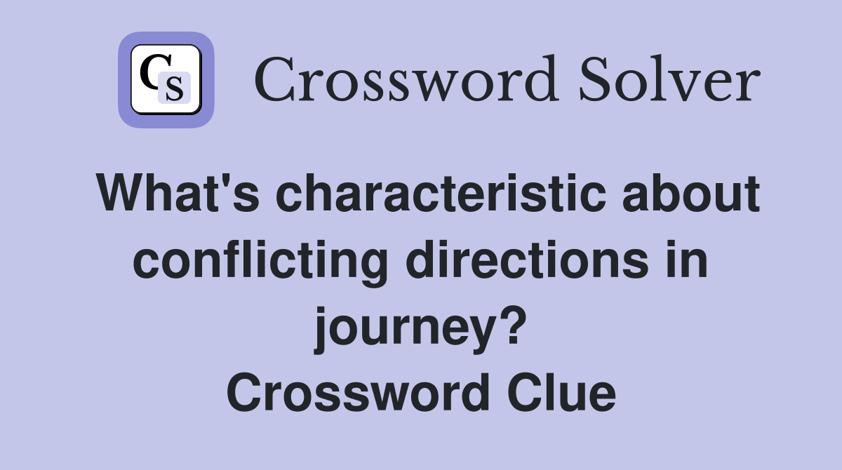 What's characteristic about conflicting directions in journey? Crossword Clue