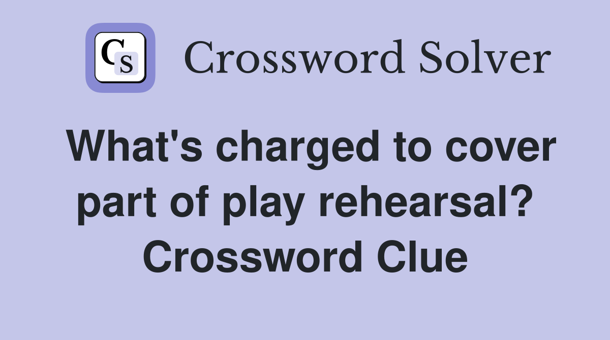 What's charged to cover part of play rehearsal? Crossword Clue