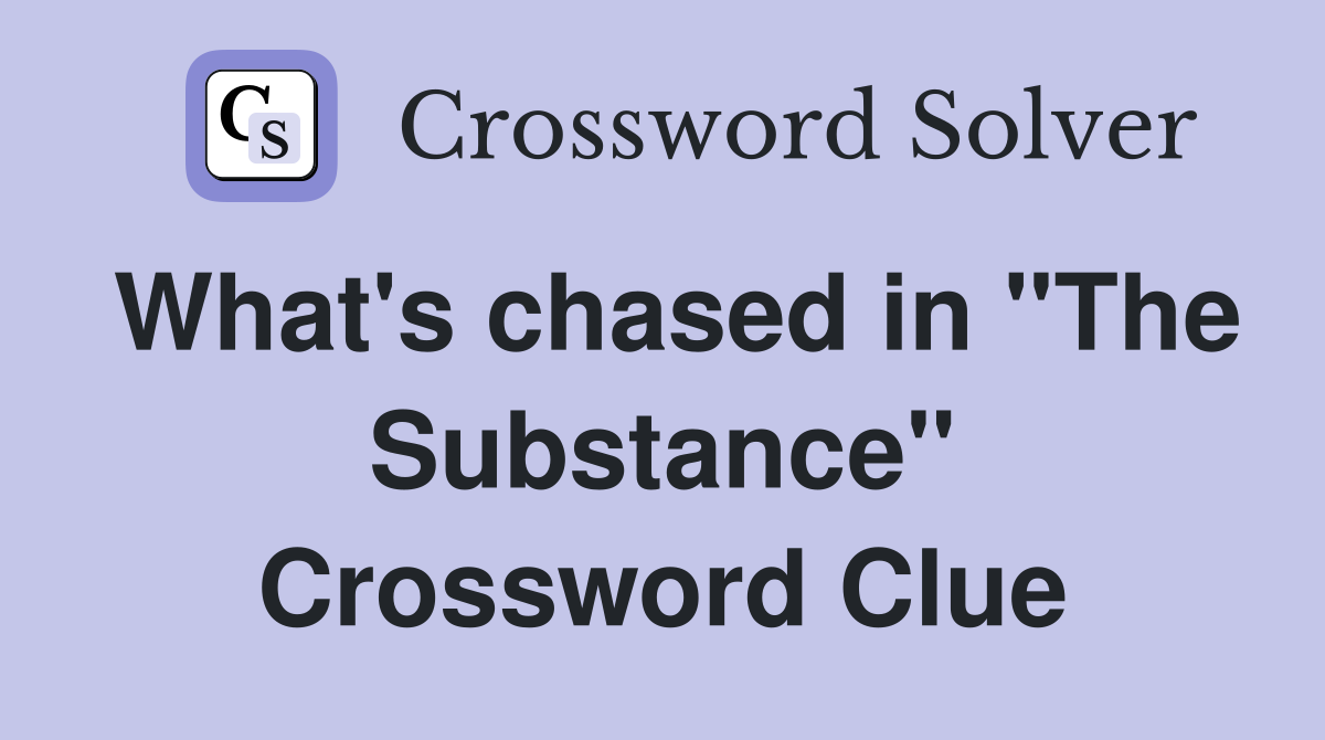 What's chased in "The Substance" Crossword Clue