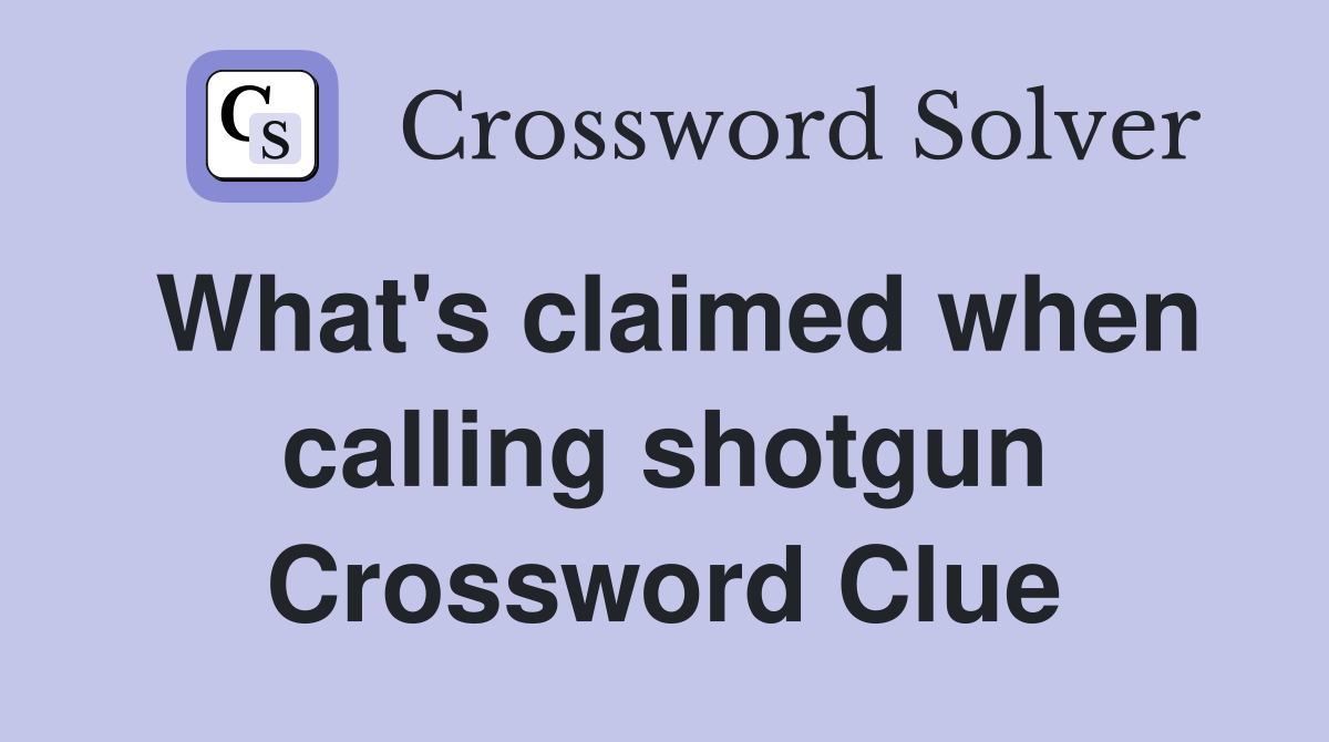 What's claimed when calling shotgun Crossword Clue