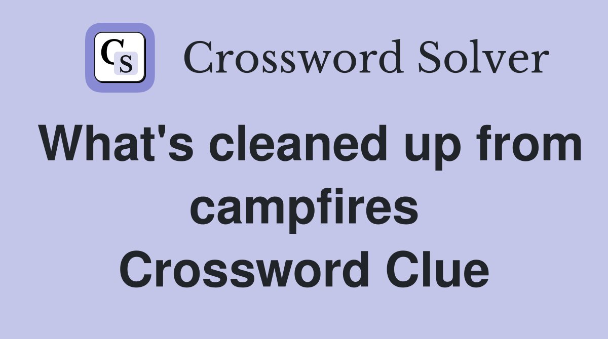 What's cleaned up from campfires Crossword Clue