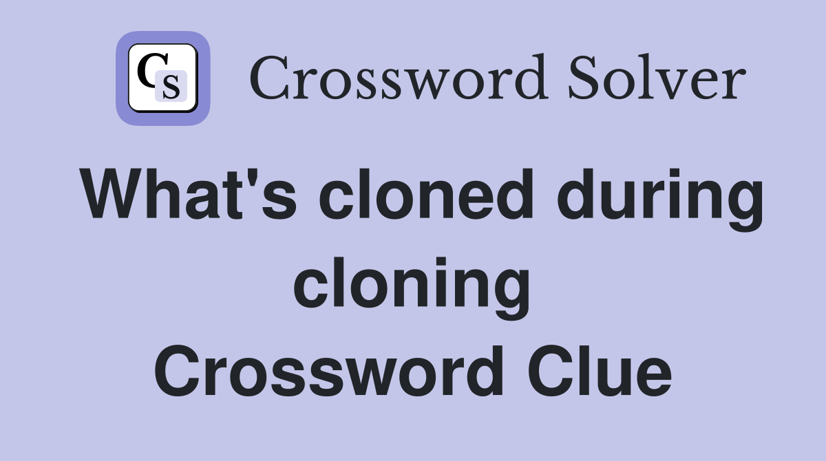 What's cloned during cloning Crossword Clue