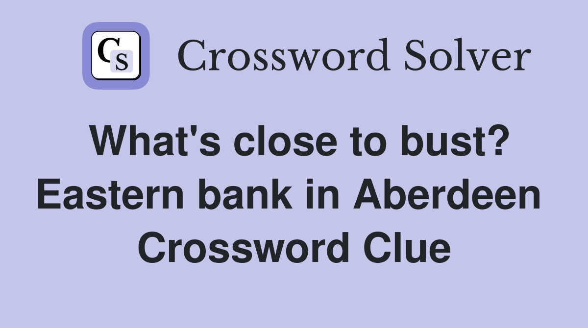 What's close to bust? Eastern bank in Aberdeen  Crossword Clue