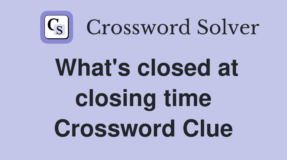 What's closed at closing time Crossword Clue