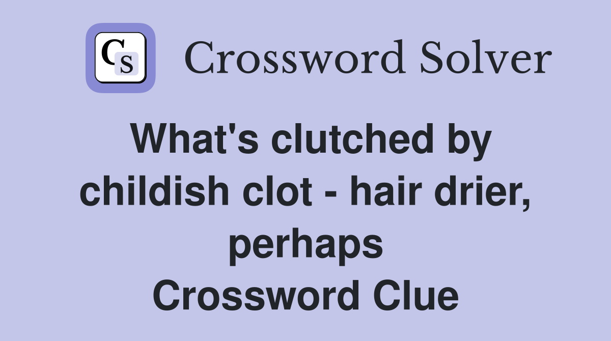 What's clutched by childish clot - hair drier, perhaps Crossword Clue