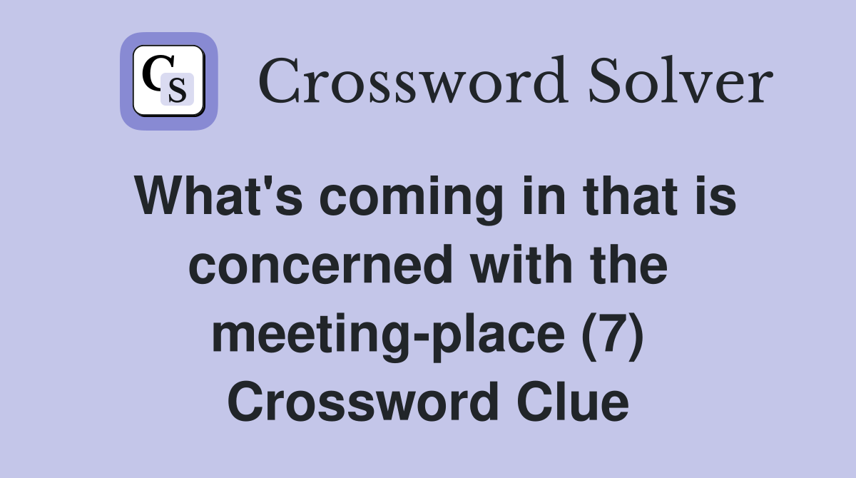 What's coming in that is concerned with the meeting-place (7) Crossword Clue