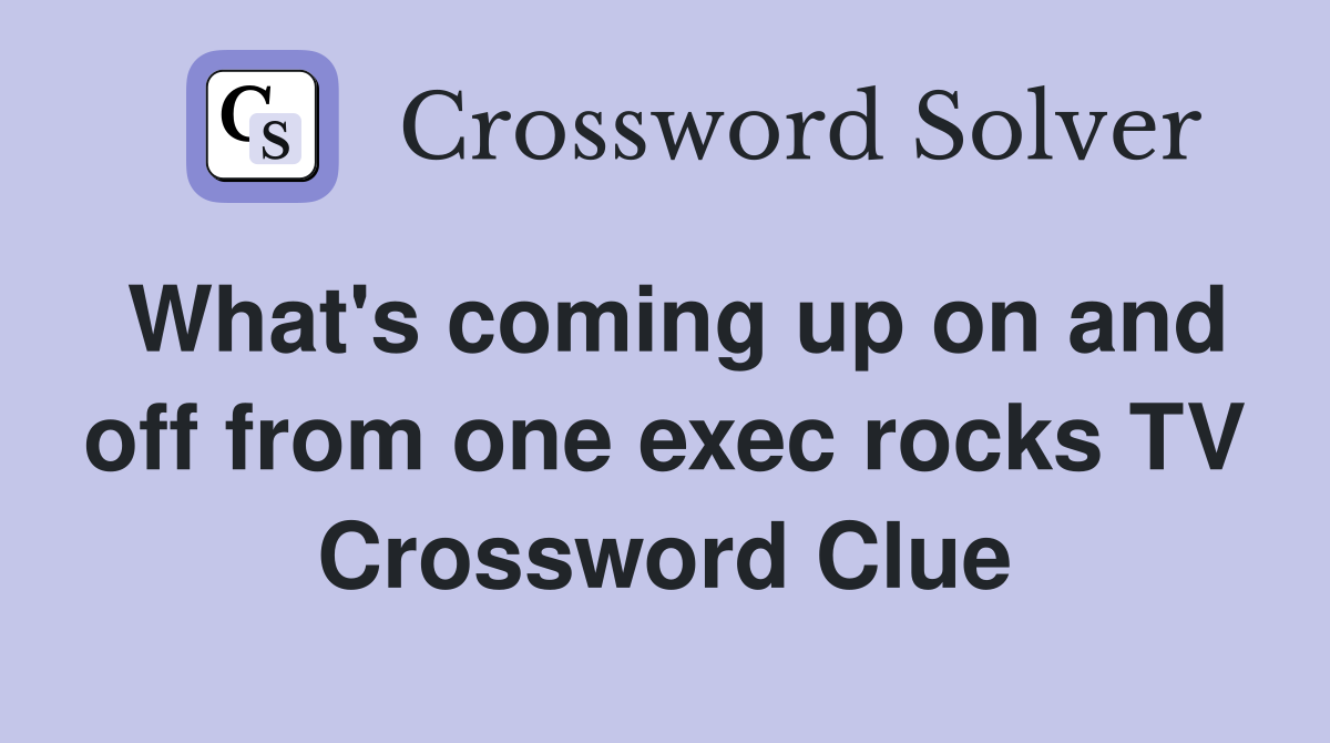 What's coming up on and off from one exec rocks TV Crossword Clue