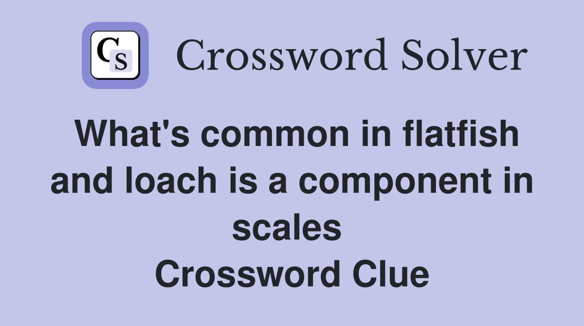 What's common in flatfish and loach is a component in scales  Crossword Clue