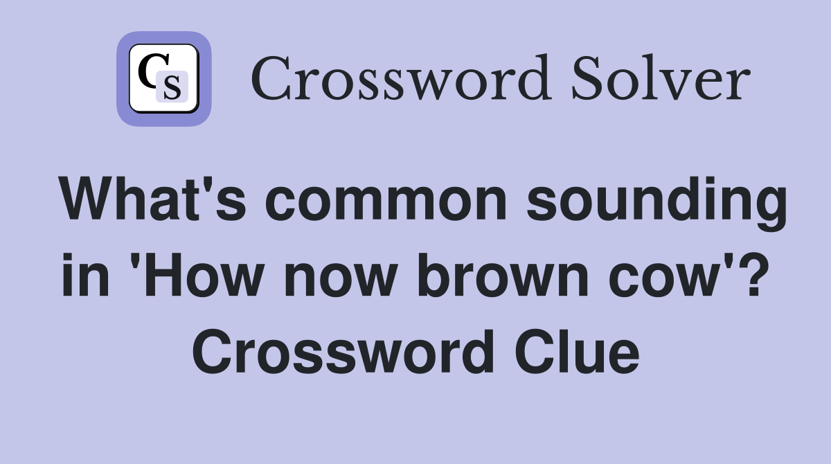 What's common sounding in 'How now brown cow'? Crossword Clue