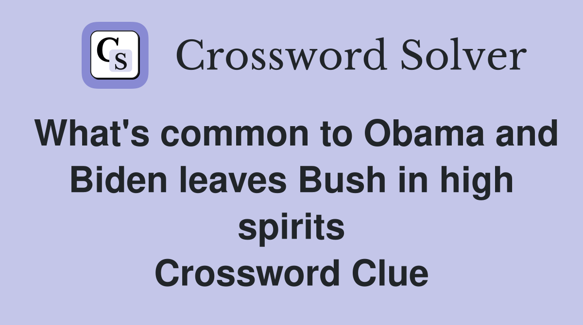 What's common to Obama and Biden leaves Bush in high spirits Crossword Clue