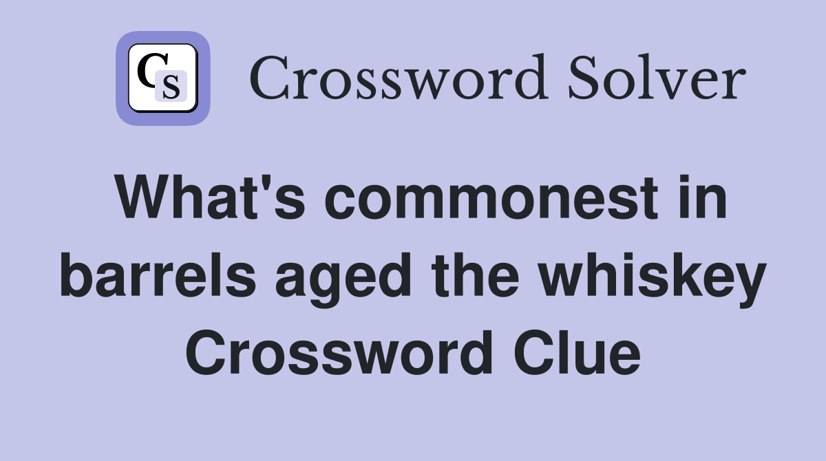 What's commonest in barrels aged the whiskey Crossword Clue