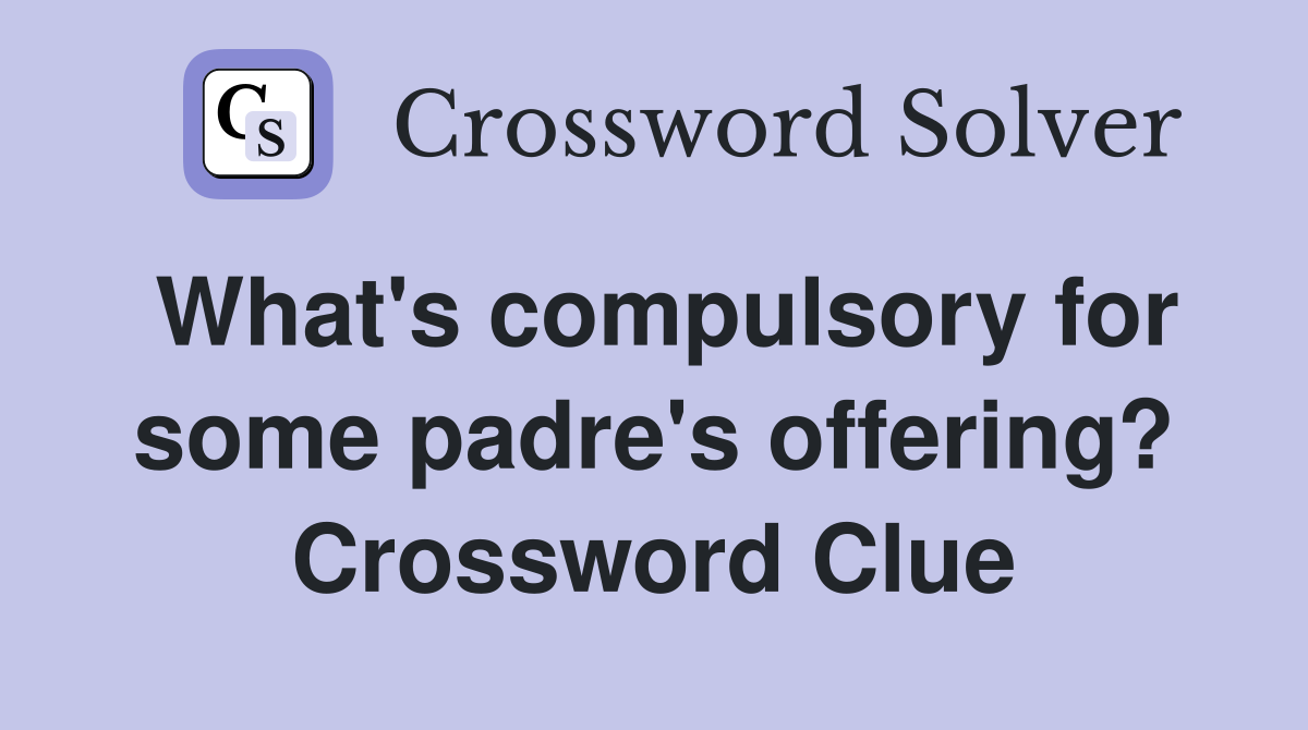 What's compulsory for some padre's offering? Crossword Clue