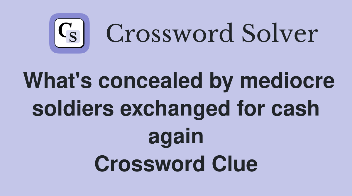 What's concealed by mediocre soldiers exchanged for cash again Crossword Clue