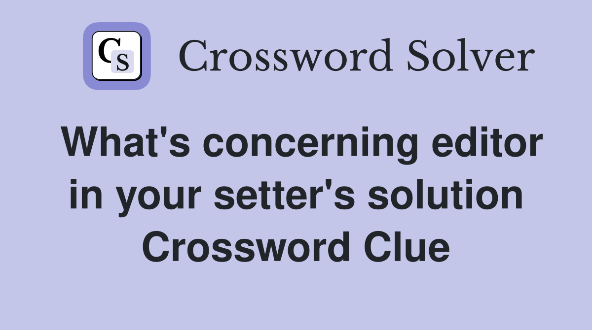 What's concerning editor in your setter's solution Crossword Clue