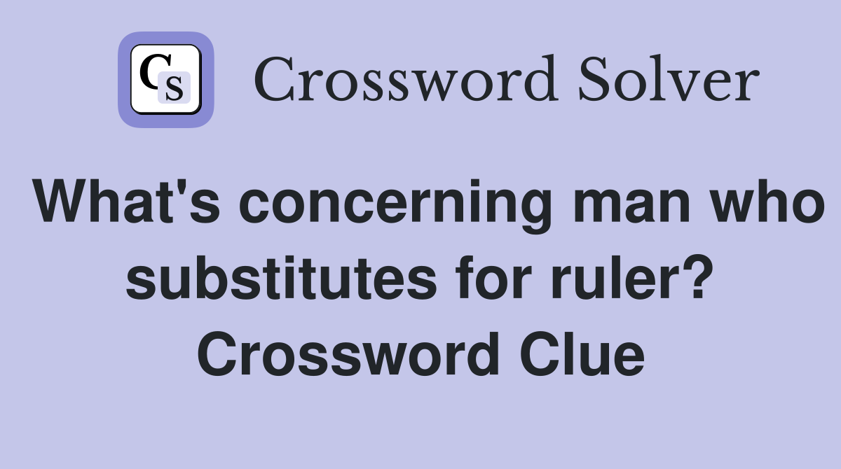 What's concerning man who substitutes for ruler? Crossword Clue