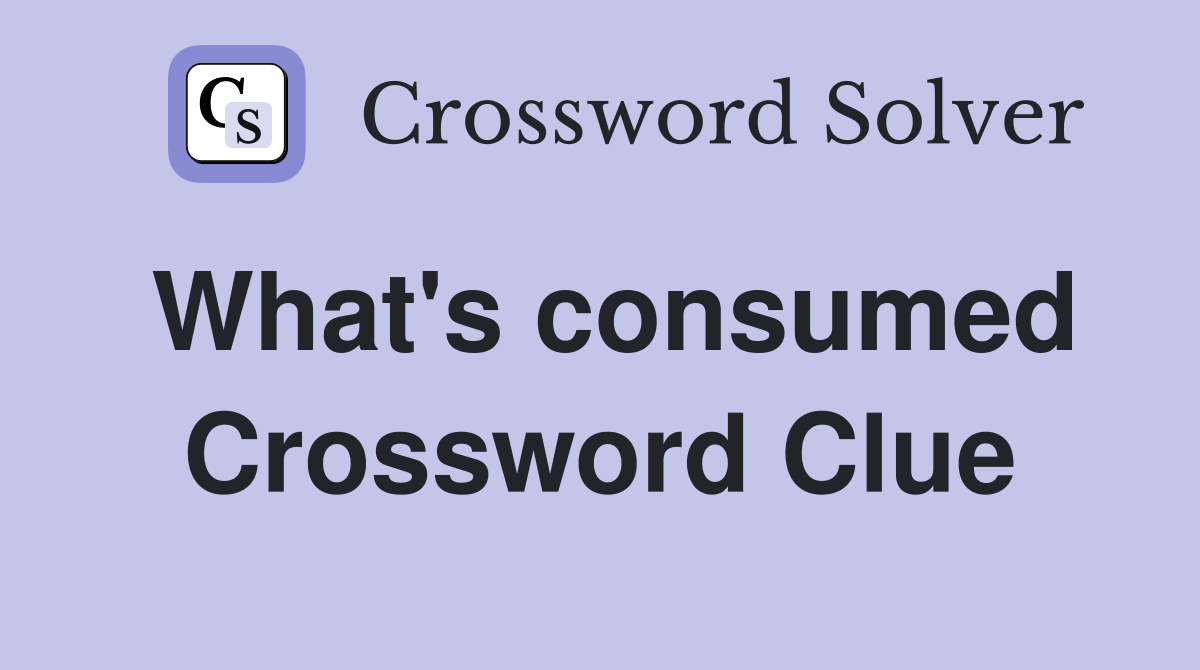 What's consumed Crossword Clue