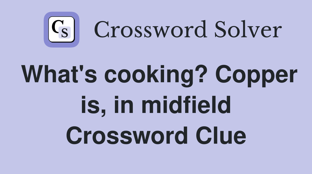 What's cooking? Copper is, in midfield Crossword Clue