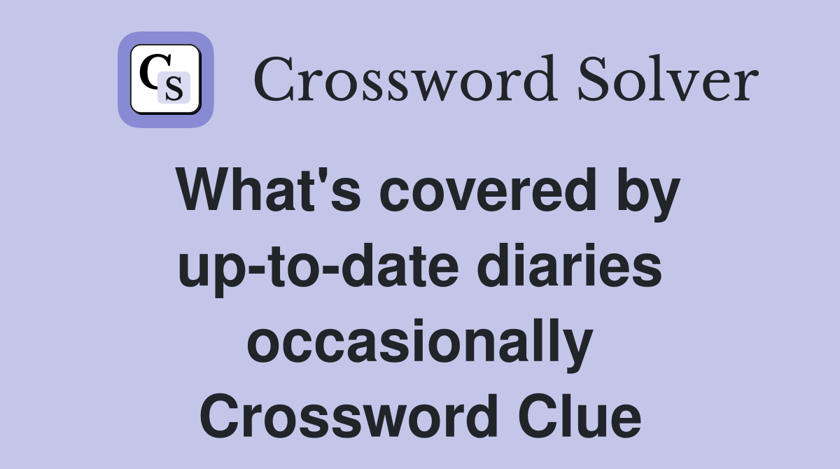 What's covered by up-to-date diaries occasionally Crossword Clue