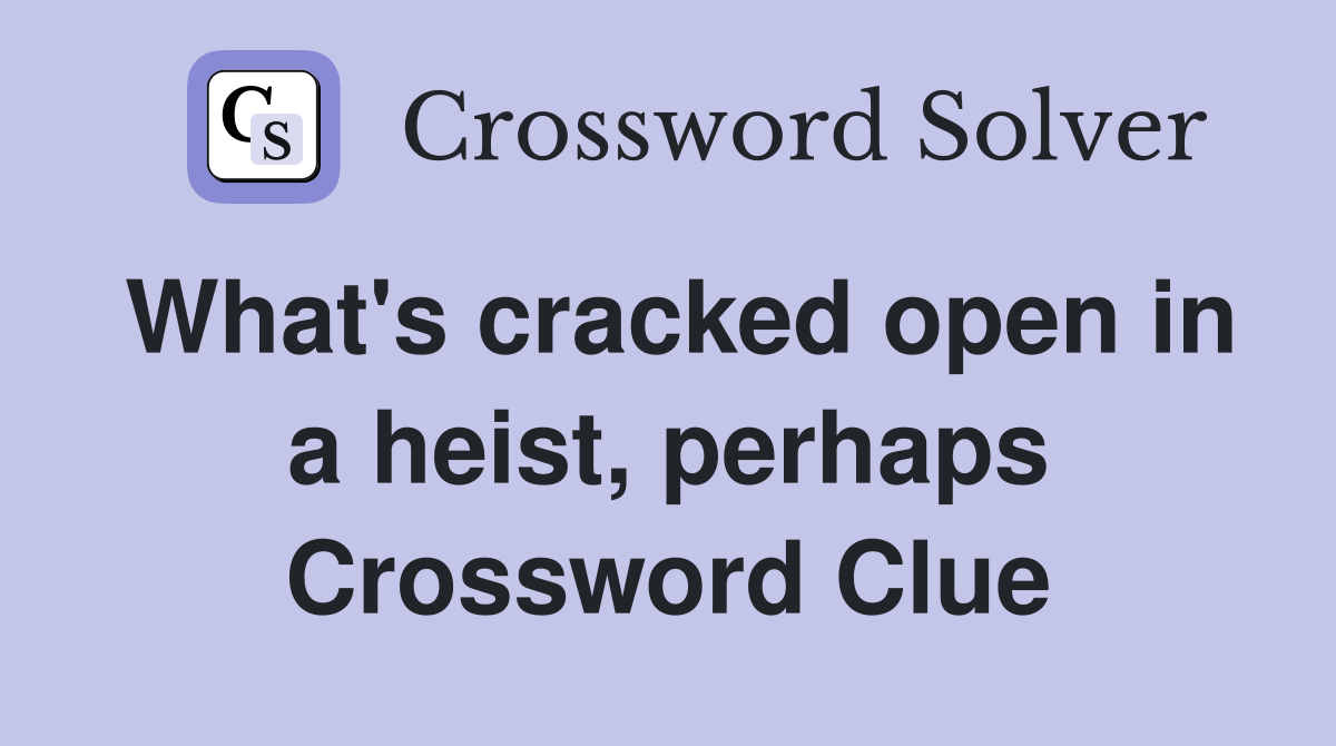 What's cracked open in a heist, perhaps Crossword Clue