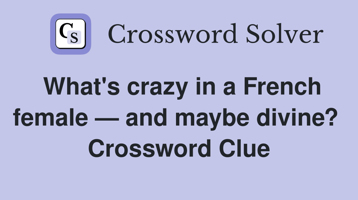 What's crazy in a French female — and maybe divine?  Crossword Clue