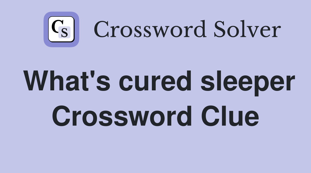 What's cured sleeper Crossword Clue