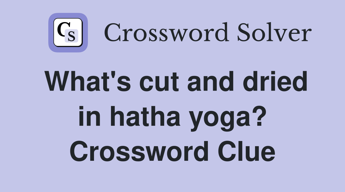 What's cut and dried in hatha yoga? Crossword Clue