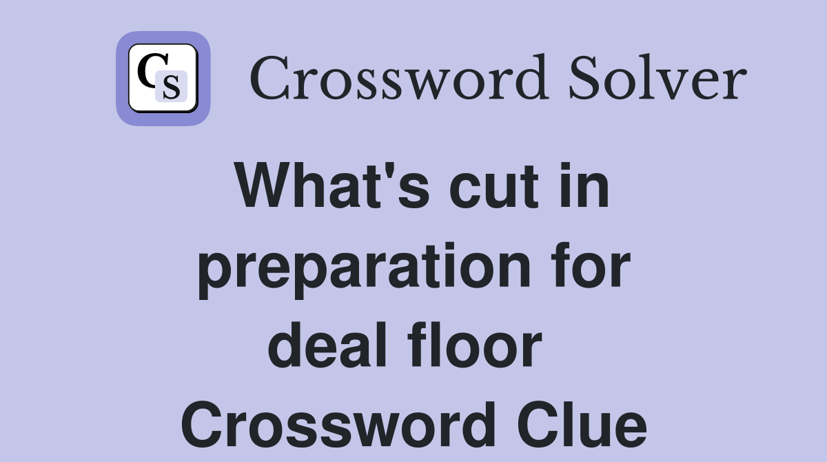 What's cut in preparation for deal floor  Crossword Clue