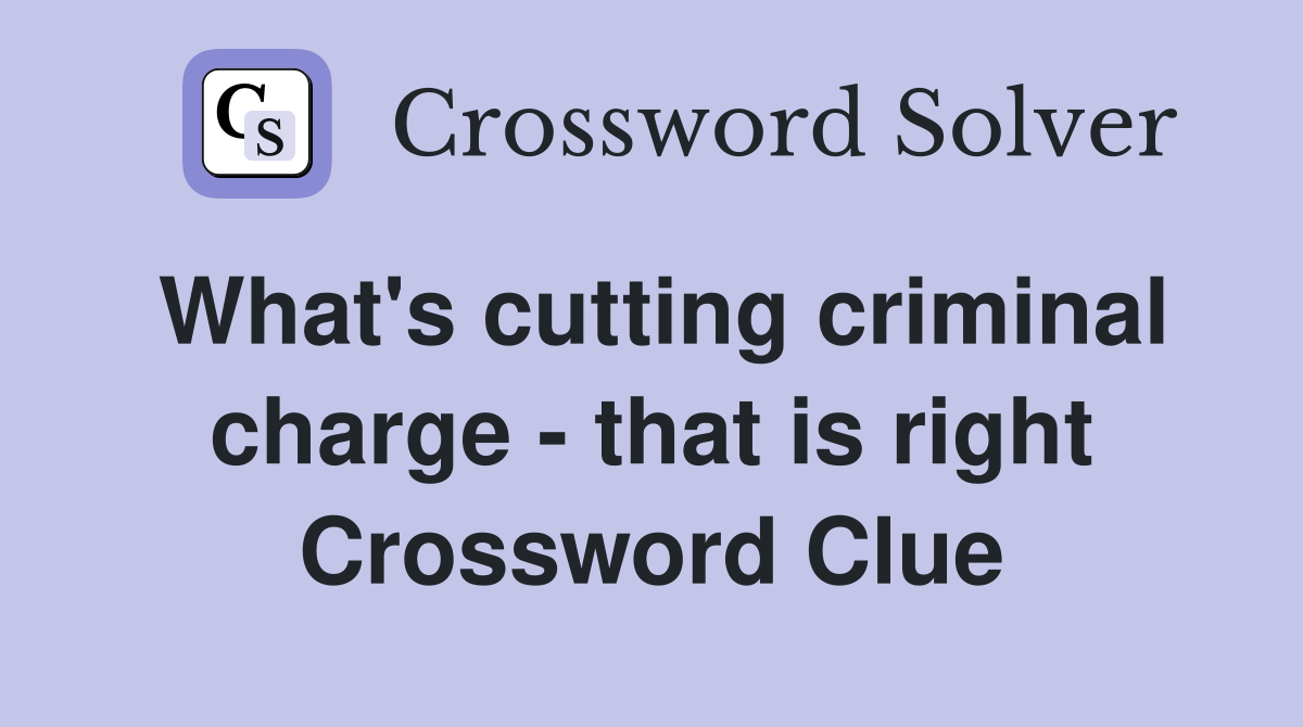 What's cutting criminal charge - that is right Crossword Clue