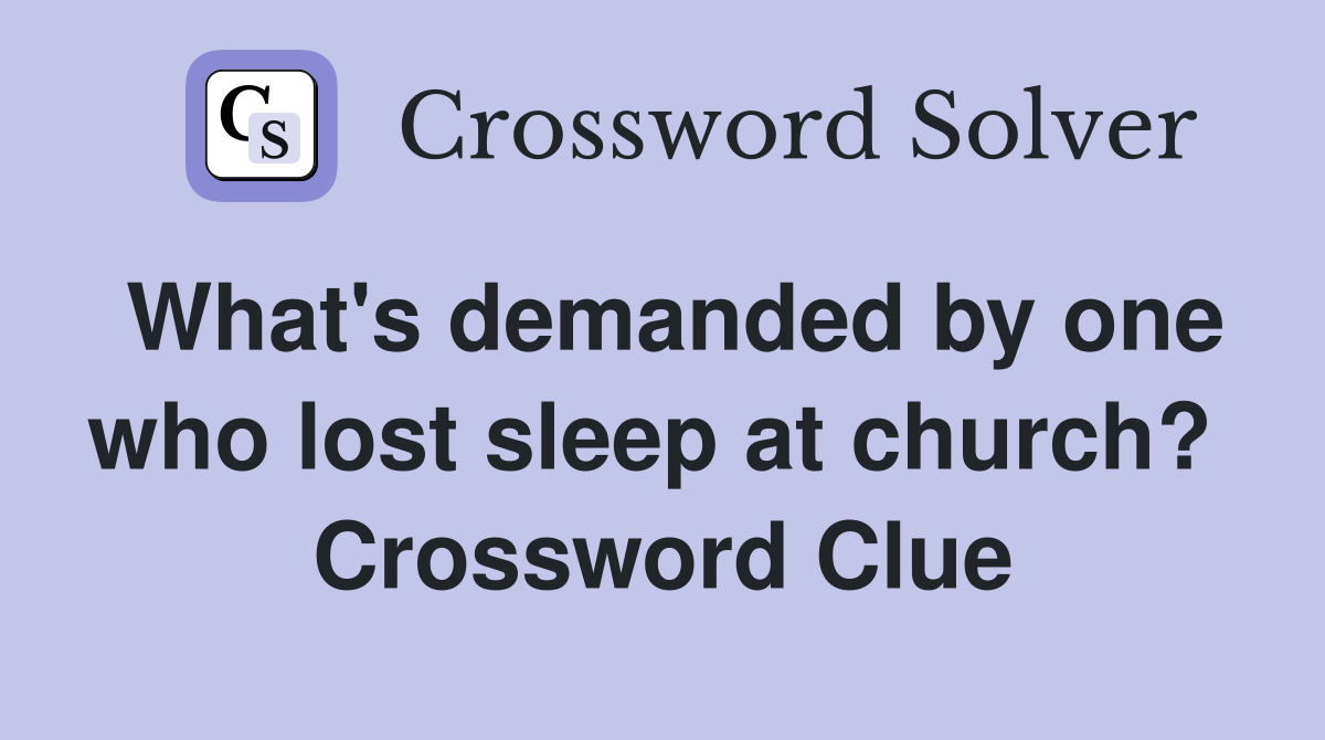 What's demanded by one who lost sleep at church?  Crossword Clue