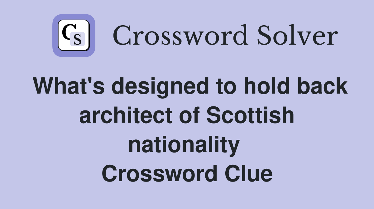 What's designed to hold back architect of Scottish nationality  Crossword Clue