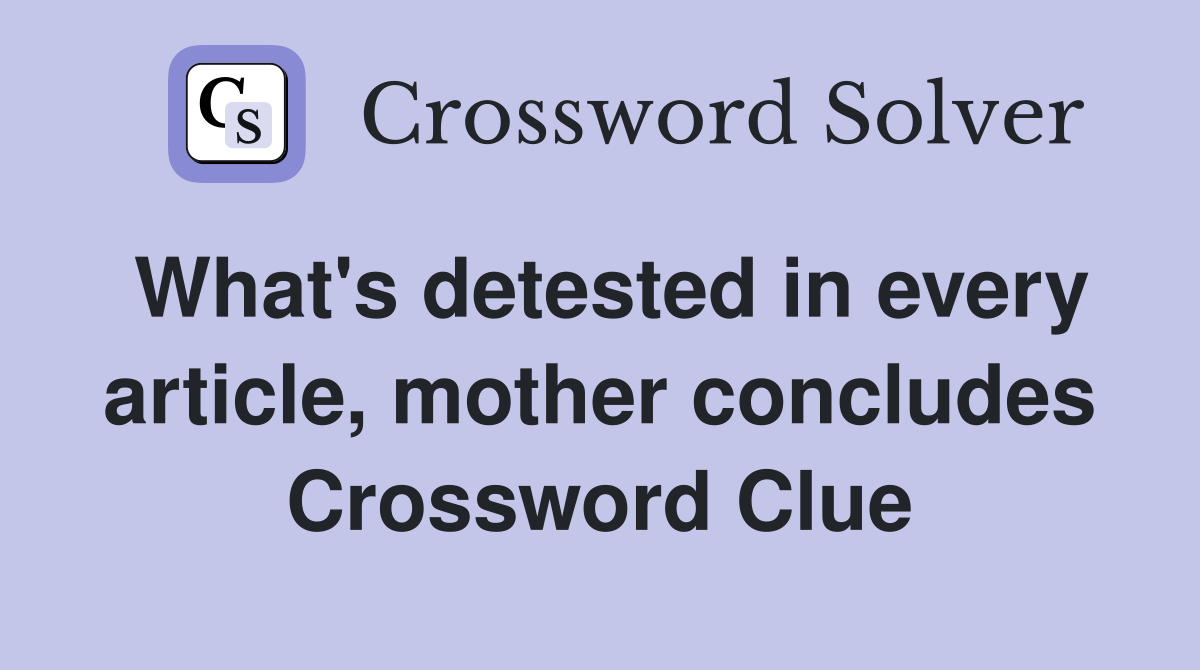 What's detested in every article, mother concludes Crossword Clue