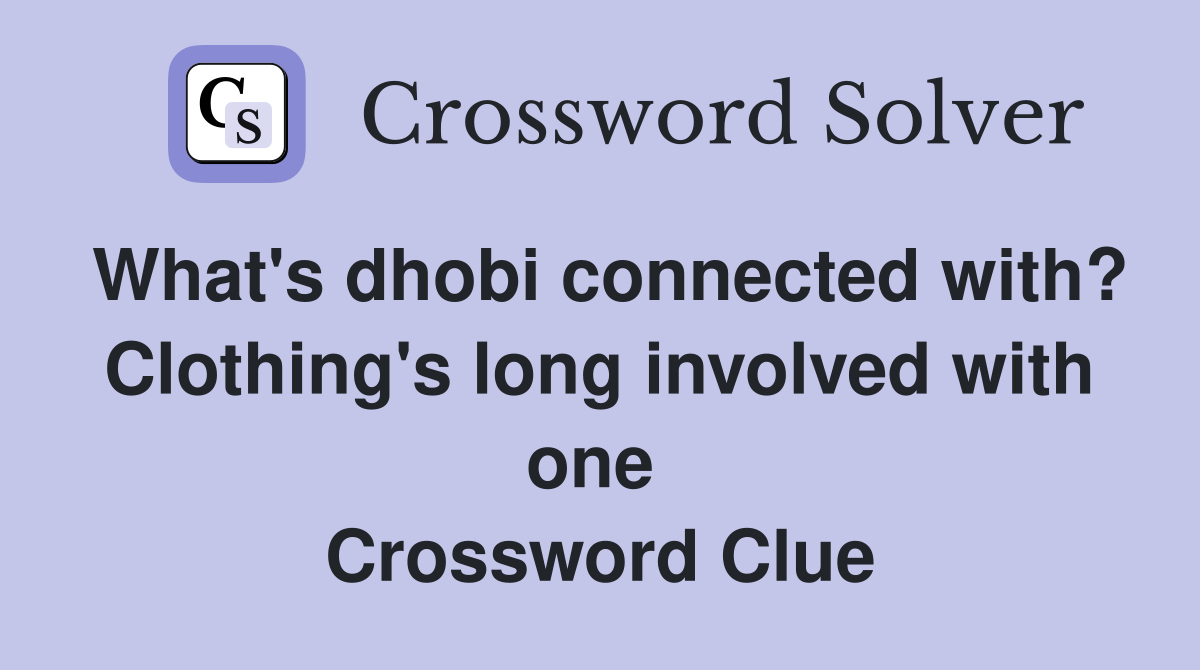 What's dhobi connected with? Clothing's long involved with one  Crossword Clue