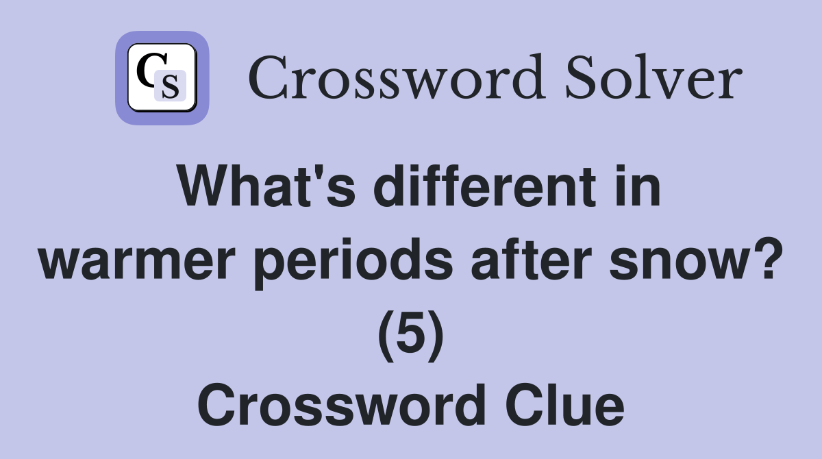 What's different in warmer periods after snow? (5) Crossword Clue