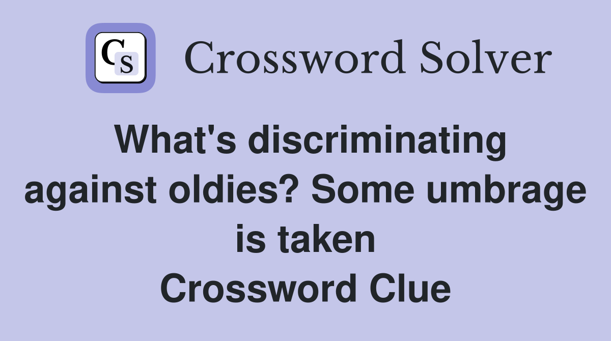 What's discriminating against oldies? Some umbrage is taken Crossword Clue