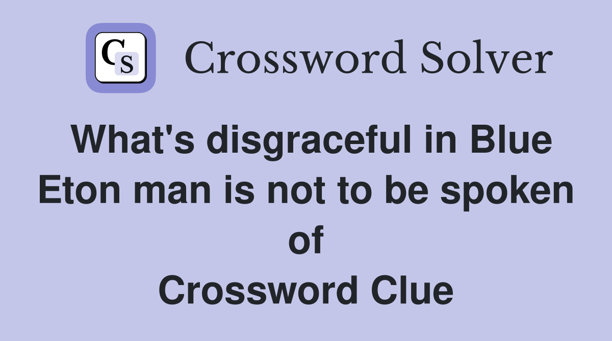 What's disgraceful in Blue Eton man is not to be spoken of Crossword Clue