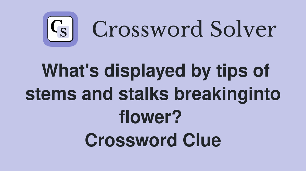 What's displayed by tips of stems and stalks breakinginto flower?  Crossword Clue