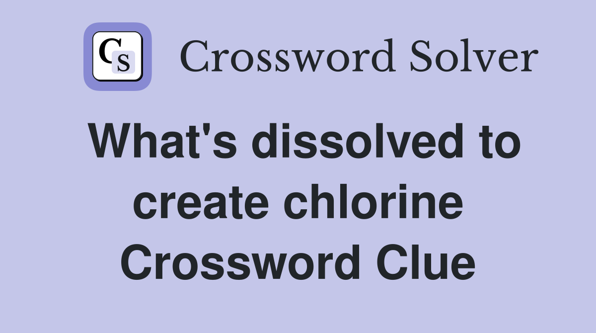 What's dissolved to create chlorine Crossword Clue