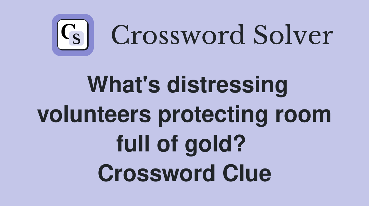What's distressing volunteers protecting room full of gold?  Crossword Clue