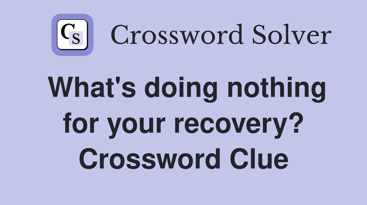 What's doing nothing for your recovery? Crossword Clue
