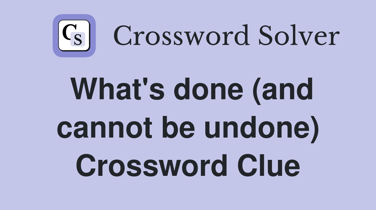 What's done (and cannot be undone) Crossword Clue