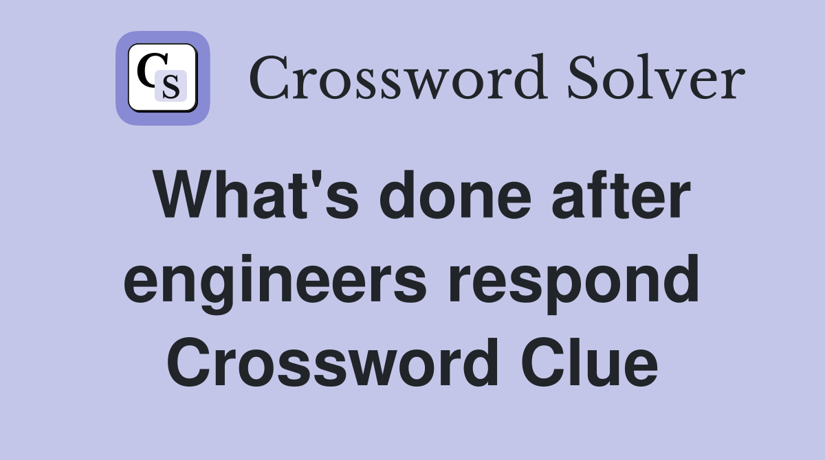 What's done after engineers respond Crossword Clue